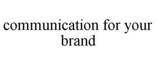 COMMUNICATION FOR YOUR BRAND