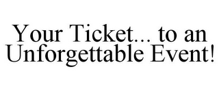 YOUR TICKET... TO AN UNFORGETTABLE EVENT!