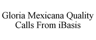 GLORIA MEXICANA QUALITY CALLS FROM IBASIS