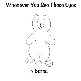 WHENEVER YOU SEE THESE EYES E BORNS