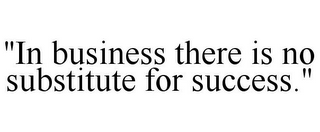 "IN BUSINESS THERE IS NO SUBSTITUTE FOR SUCCESS."