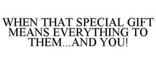 WHEN THAT SPECIAL GIFT MEANS EVERYTHING TO THEM...AND YOU!