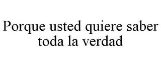 PORQUE USTED QUIERE SABER TODA LA VERDAD