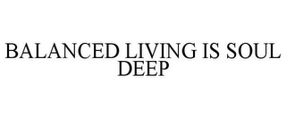 BALANCED LIVING IS SOUL DEEP