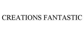 CREATIONS FANTASTIC