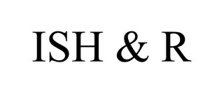 ISH & R