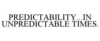 PREDICTABILITY...IN UNPREDICTABLE TIMES.