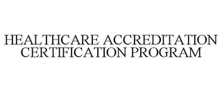 HEALTHCARE ACCREDITATION CERTIFICATION PROGRAM