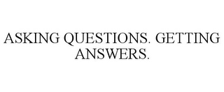 ASKING QUESTIONS. GETTING ANSWERS.