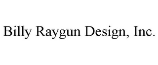 BILLY RAYGUN DESIGN, INC.