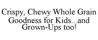 CRISPY, CHEWY WHOLE GRAIN GOODNESS FOR KIDS...AND GROWN-UPS TOO!