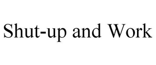SHUT-UP AND WORK