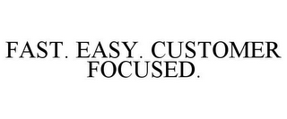 FAST. EASY. CUSTOMER FOCUSED.