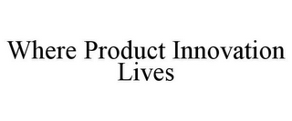 WHERE PRODUCT INNOVATION LIVES