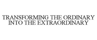 TRANSFORMING THE ORDINARY INTO THE EXTRAORDINARY