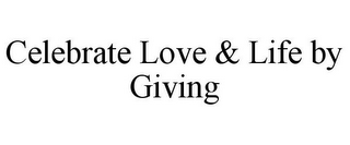 CELEBRATE LOVE & LIFE BY GIVING