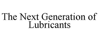 THE NEXT GENERATION OF LUBRICANTS