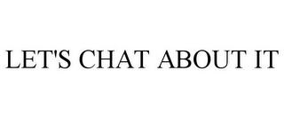 LET'S CHAT ABOUT IT