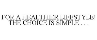 FOR A HEALTHIER LIFESTYLE! THE CHOICE IS SIMPLE . . .