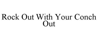 ROCK OUT WITH YOUR CONCH OUT