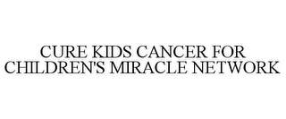 CURE KIDS CANCER FOR CHILDREN'S MIRACLE NETWORK