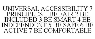 UNIVERSAL ACCESSIBILITY 7 PRINCIPLES 1 BE FAIR 2 BE INCLUDED 3 BE SMART 4 BE INDEPENDENT 5 BE SAFE 6 BE ACTIVE 7 BE COMFORTABLE