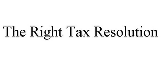 THE RIGHT TAX RESOLUTION