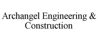 ARCHANGEL ENGINEERING & CONSTRUCTION