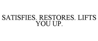 SATISFIES. RESTORES. LIFTS YOU UP.