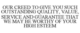 OUR CREED TO GIVE YOU SUCH OUTSTANDING QUALITY, VALUE, SERVICE AND GUARANTEE THAT WE MAY BE WORTHY OF YOUR HIGH ESTEEM