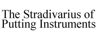 THE STRADIVARIUS OF PUTTING INSTRUMENTS