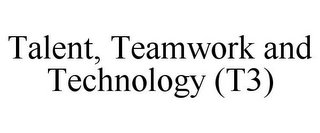 TALENT, TEAMWORK AND TECHNOLOGY (T3)