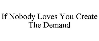 IF NOBODY LOVES YOU CREATE THE DEMAND