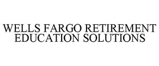 WELLS FARGO RETIREMENT EDUCATION SOLUTIONS