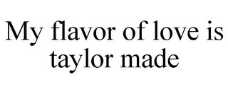 MY FLAVOR OF LOVE IS TAYLOR MADE