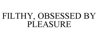 FILTHY, OBSESSED BY PLEASURE