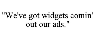 "WE'VE GOT WIDGETS COMIN' OUT OUR ADS."