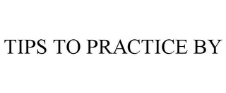 TIPS TO PRACTICE BY