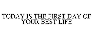 TODAY IS THE FIRST DAY OF YOUR BEST LIFE