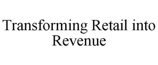 TRANSFORMING RETAIL INTO REVENUE
