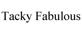TACKY FABULOUS