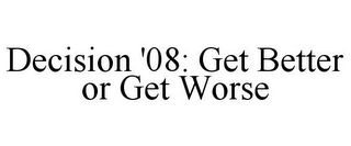 DECISION '08: GET BETTER OR GET WORSE