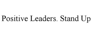 POSITIVE LEADERS. STAND UP