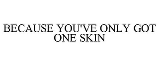 BECAUSE YOU'VE ONLY GOT ONE SKIN