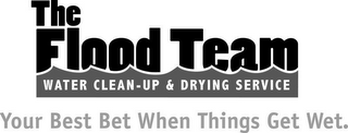 THE FLOOD TEAM WATER CLEAN-UP & DRYING SERVICE YOUR BEST BET WHEN THINGS GET WET.