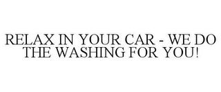 RELAX IN YOUR CAR - WE DO THE WASHING FOR YOU!