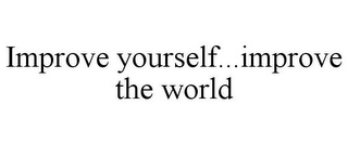 IMPROVE YOURSELF...IMPROVE THE WORLD