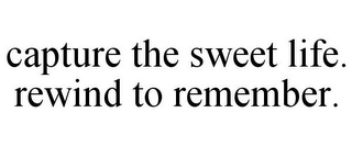 CAPTURE THE SWEET LIFE. REWIND TO REMEMBER.