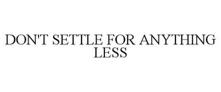 DON'T SETTLE FOR ANYTHING LESS