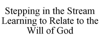 STEPPING IN THE STREAM LEARNING TO RELATE TO THE WILL OF GOD